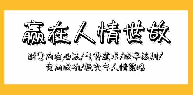 赢在人情世故：财富内在心法/气势道术/成事法则/走向成功/社交与人情策略-副创网