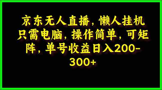 （9973期）京东无人直播，电脑挂机，操作简单，懒人专属，可矩阵操作 单号日入200-300-副创网