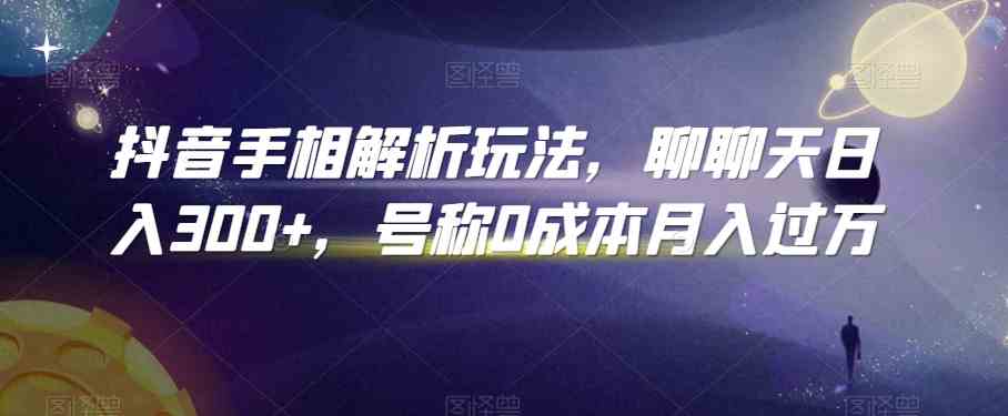 抖音手相解析玩法，聊聊天日入300+，号称0成本月入过万-副创网