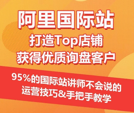 【阿里国际站】打造Top店铺&获得优质询盘客户，​95%的国际站讲师不会说的运营技巧-副创网