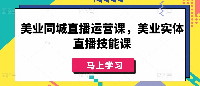 美业同城直播运营课，美业实体直播技能课-副创网