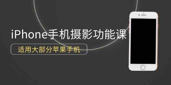 （9969期）0基础带你玩转iPhone手机摄影功能，适用大部分苹果手机（12节视频课）-副创网