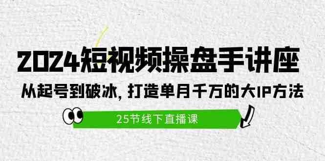 （9970期）2024短视频操盘手讲座：从起号到破冰，打造单月千万的大IP方法（25节）-副创网