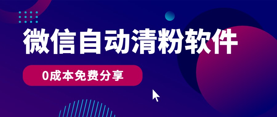 微信自动清粉软件，0成本免费分享，可自用可变现，一天400+-副创网