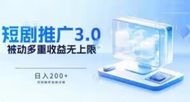 推广短剧3.0.鸡贼搬砖玩法详解，被动收益日入200+，多重收益每天累加，坚持收益无上限-副创网