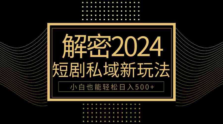 （9951期）10分钟教会你2024玩转短剧私域变现，小白也能轻松日入500+-副创网