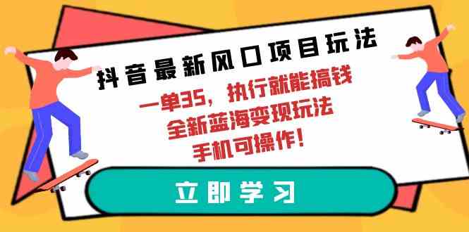 （9948期）抖音最新风口项目玩法，一单35，执行就能搞钱 全新蓝海变现玩法 手机可操作-副创网