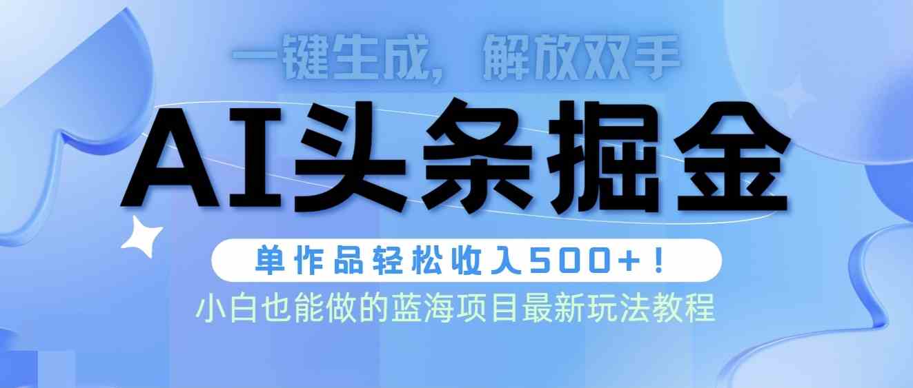 （9984期）头条AI掘金术最新玩法，全AI制作无需人工修稿，一键生成单篇文章收益500+-副创网