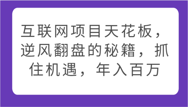 互联网项目天花板，逆风翻盘的秘籍，抓住机遇，年入百万-副创网