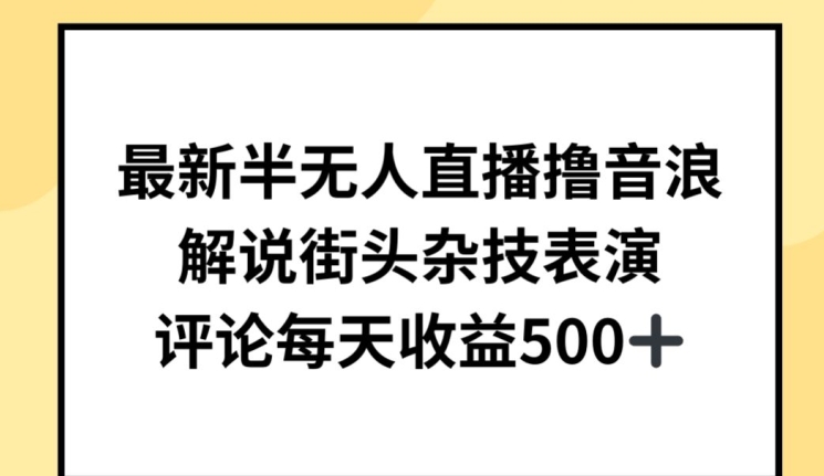 最新半无人直播撸音浪，解说街头杂技表演，平均每天收益500+-副创网