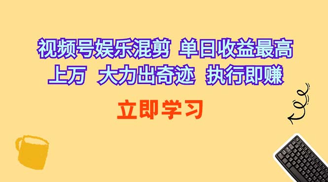 （10122期）视频号娱乐混剪  单日收益最高上万   大力出奇迹   执行即赚-副创网