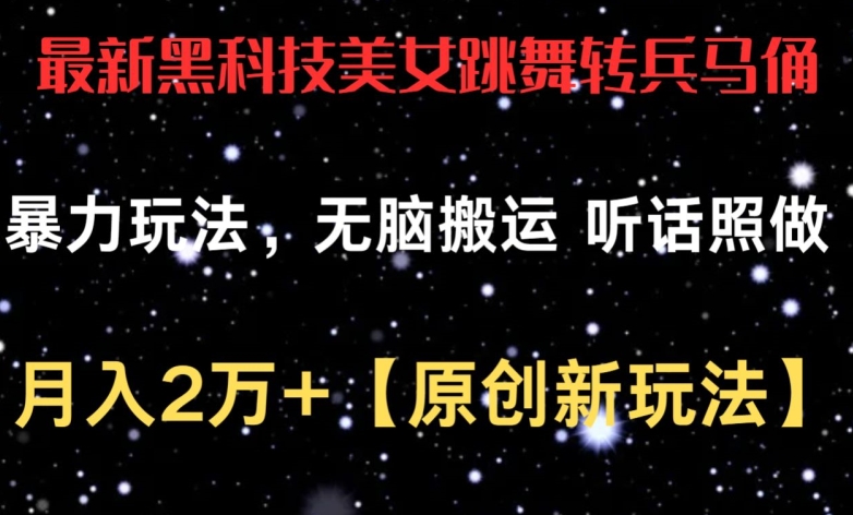 最新黑科技美女跳舞转兵马俑暴力玩法，无脑搬运 听话照做 月入2万+【原创新玩法】-副创网