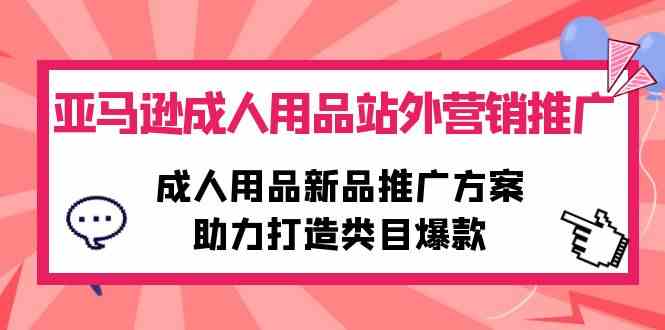 （10108期）亚马逊成人用品站外营销推广，成人用品新品推广方案，助力打造类目爆款-副创网