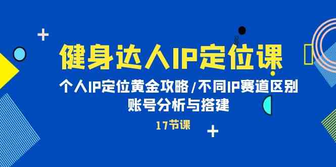 健身达人IP定位课：个人IP定位黄金攻略/不同IP赛道区别/账号分析与搭建-副创网