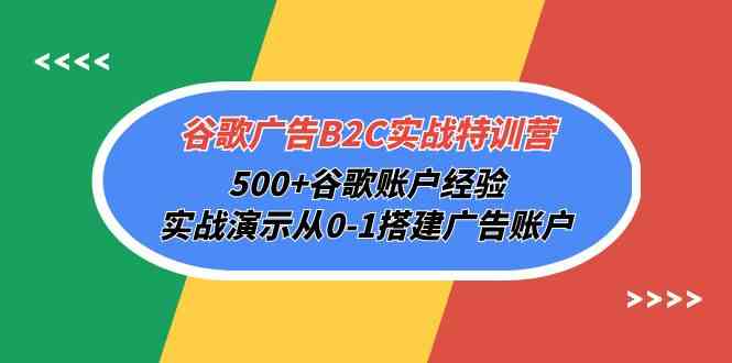 谷歌广告B2C实战特训营，500+谷歌账户经验，实战演示从0-1搭建广告账户-副创网