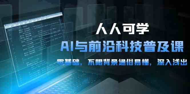 （10097期）人人可学的AI 与前沿科技普及课，0基础，不限背景通俗易懂，深入浅出-54节-副创网