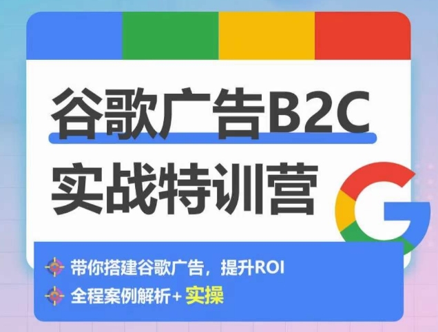 谷歌广告B2C实战特训营，500+谷歌账户总结经验，实战演示如何从0-1搭建广告账户-副创网