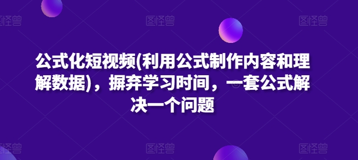 公式化短视频(利用公式制作内容和理解数据)，摒弃学习时间，一套公式解决一个问题-副创网