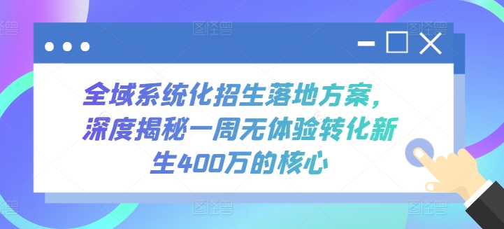 全域系统化招生落地方案，深度揭秘一周无体验转化新生400万的核心-副创网