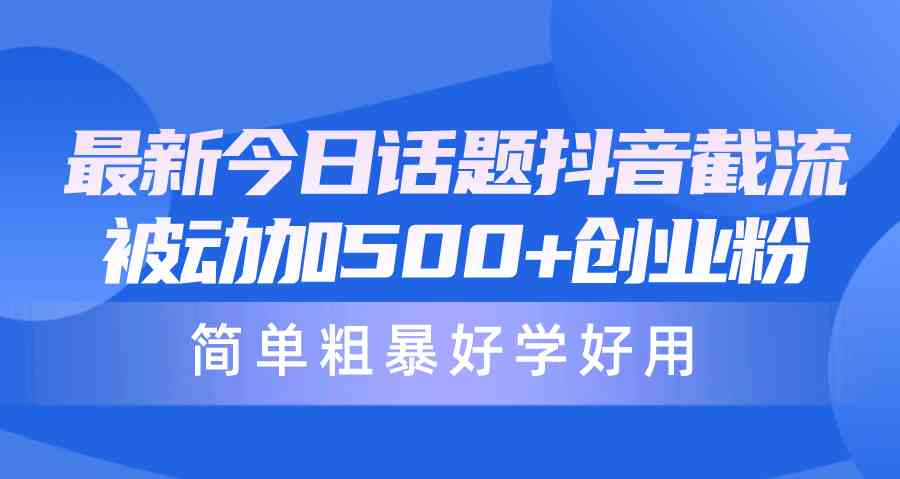 （10092期）最新今日话题抖音截流，每天被动加500+创业粉，简单粗暴好学好用-副创网