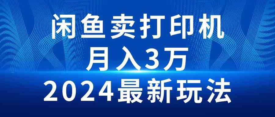 （10091期）2024闲鱼卖打印机，月入3万2024最新玩法-副创网