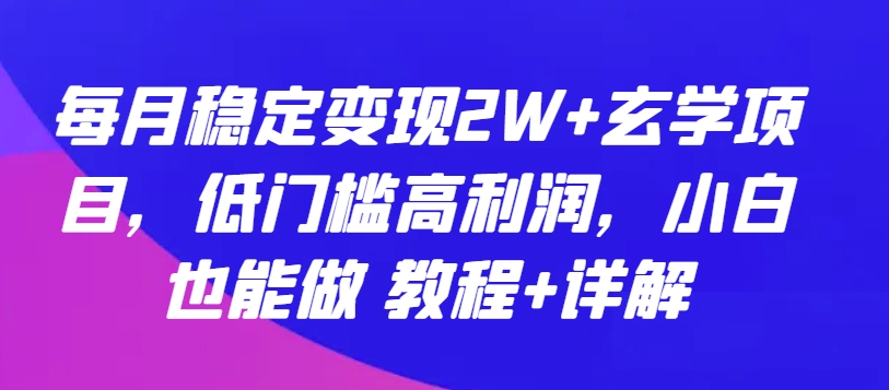 每月稳定变现2W+玄学项目，低门槛高利润，小白也能做 教程+详解-副创网