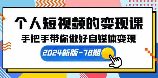 （10079期）个人短视频的变现课【2024新版-78期】手把手带你做好自媒体变现（61节课）-副创网