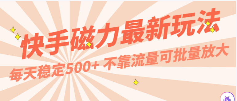 每天稳定500+，外面卖2980的快手磁力最新玩法，不靠流量可批量放大，手机电脑都可操作-副创网