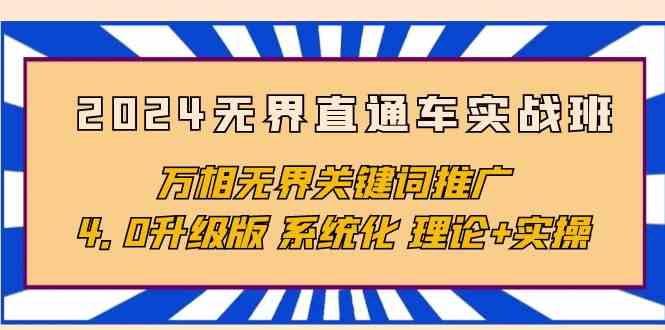 2024无界直通车实战班，万相无界关键词推广，4.0升级版 系统化 理论+实操-副创网