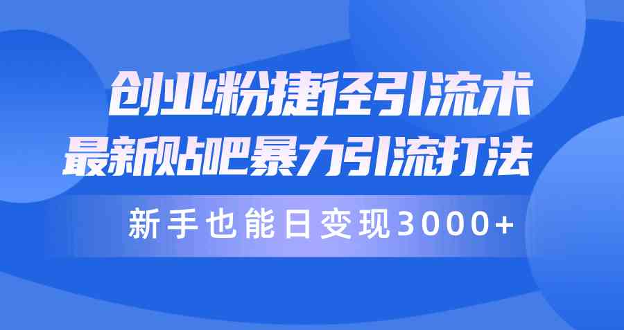 （10070期）创业粉捷径引流术，最新贴吧暴力引流打法，新手也能日变现3000+附赠全…-副创网