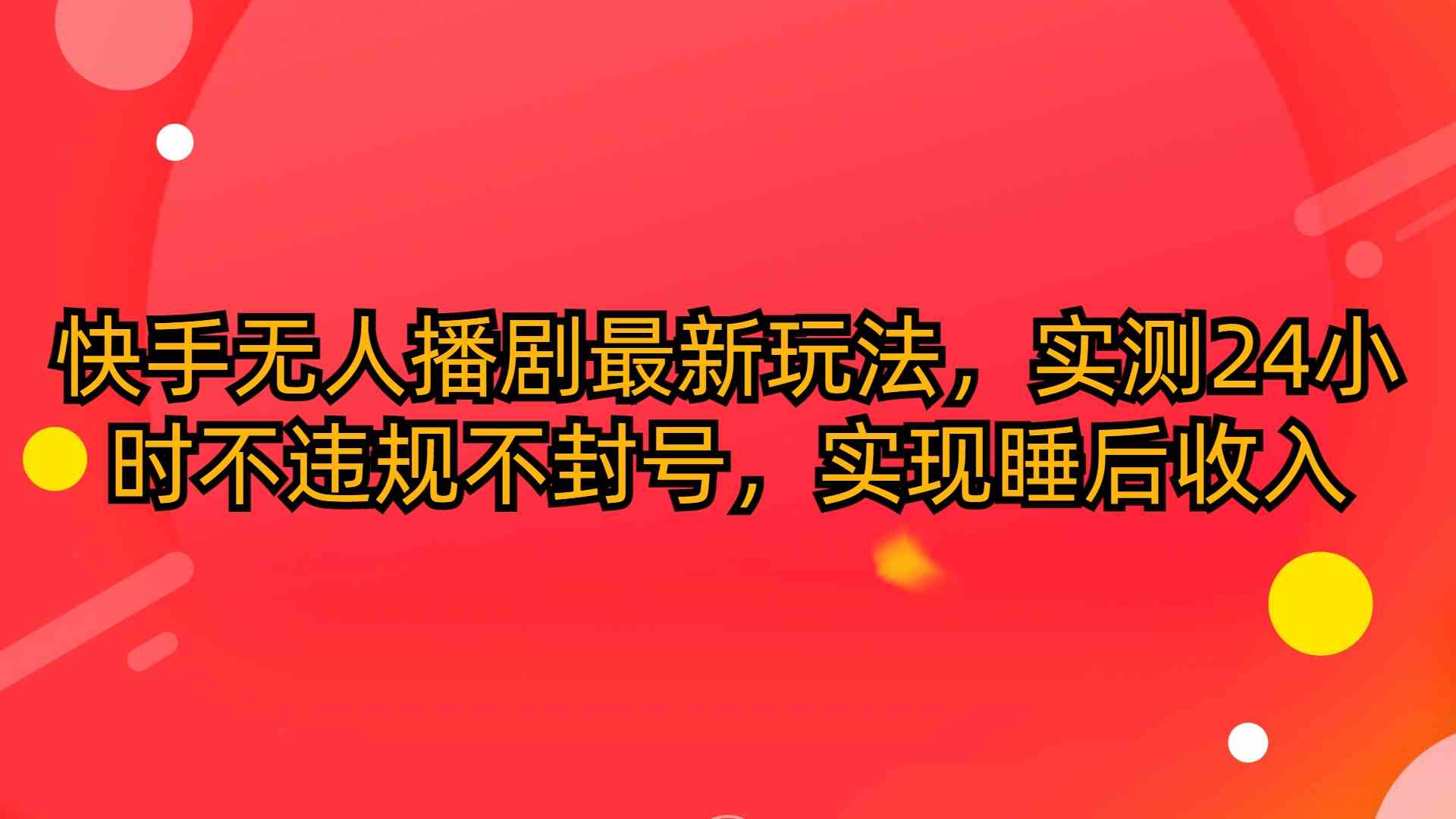 （10068期）快手无人播剧最新玩法，实测24小时不违规不封号，实现睡后收入-副创网