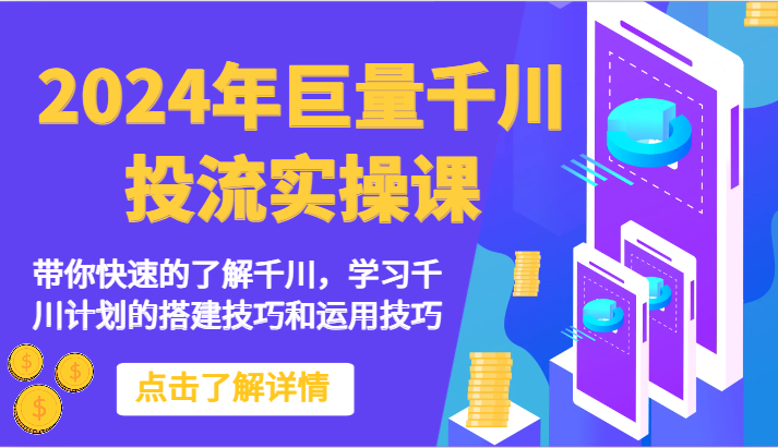 2024年巨量千川投流实操课-带你快速的了解千川，学习千川计划的搭建技巧和运用技巧-副创网