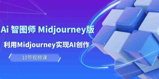 玩赚Ai智图师 Midjourney版：利用Midjourney实现AI创作及变现（10节课）-副创网