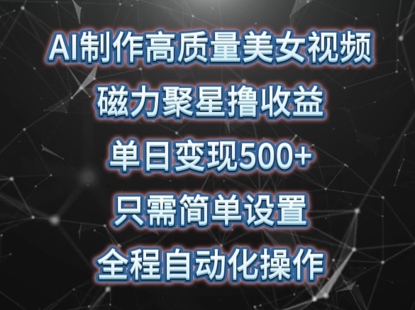 AI制作高质量美女视频，磁力聚星撸收益，单日变现500+，只需简单设置，全程自动化操作-副创网