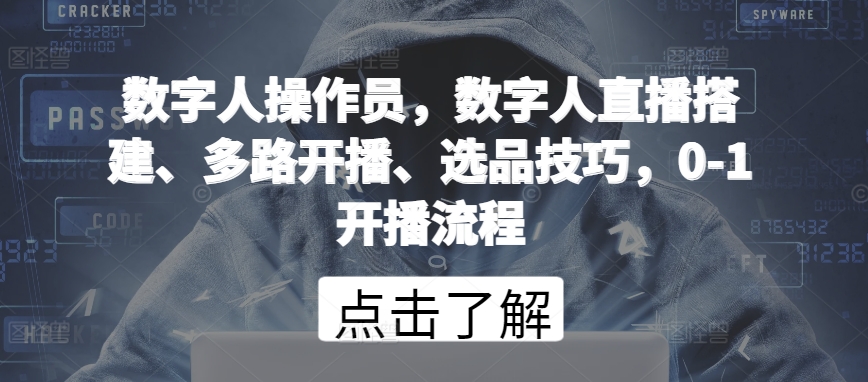 数字人操作员，数字人直播搭建、多路开播、选品技巧，0-1开播流程-副创网