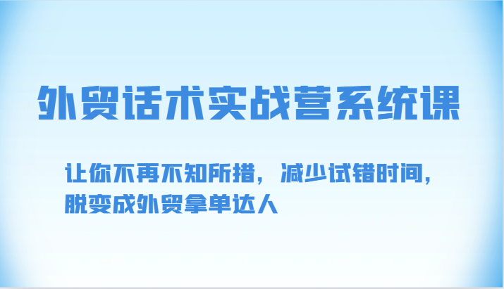 外贸话术实战营系统课-让你不再不知所措，减少试错时间，脱变成外贸拿单达人-副创网