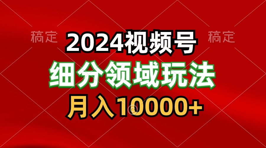 2024视频号分成计划细分领域玩法，每天5分钟，月入1W+-副创网