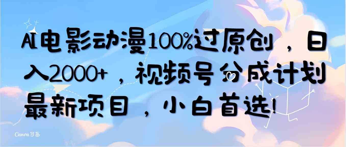 （10052期）AI电影动漫100%过原创，日入2000+，视频号分成计划最新项目，小白首选！-副创网