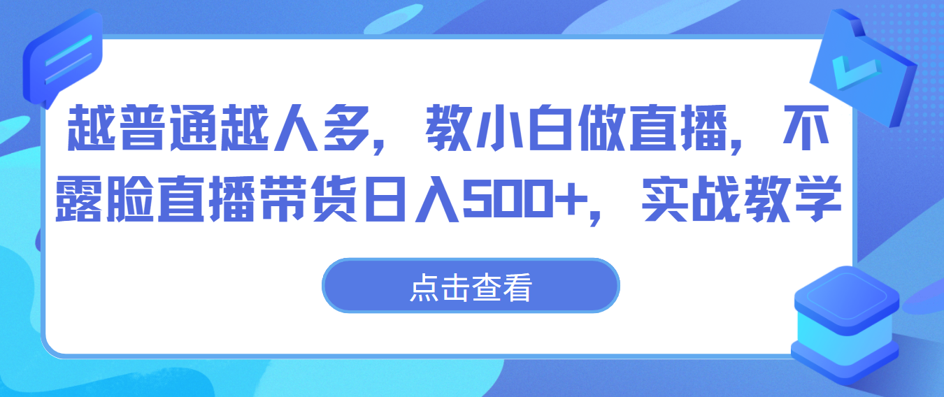 越普通越人多，教小白做直播，不露脸直播带货日入500+，实战教学-副创网