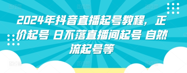 2024年抖音直播起号教程，正价起号 日不落直播间起号 自然流起号等-副创网