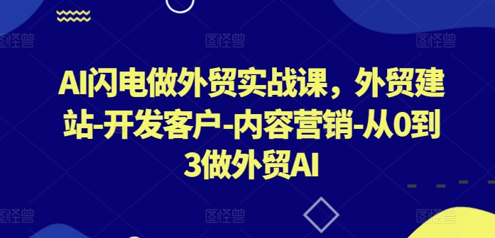 AI闪电做外贸实战课，​外贸建站-开发客户-内容营销-从0到3做外贸AI-副创网