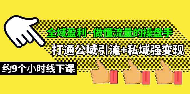 （10045期）全域盈利·做懂流量的操盘手，打通公域引流+私域强变现，约9个小时线下课-副创网