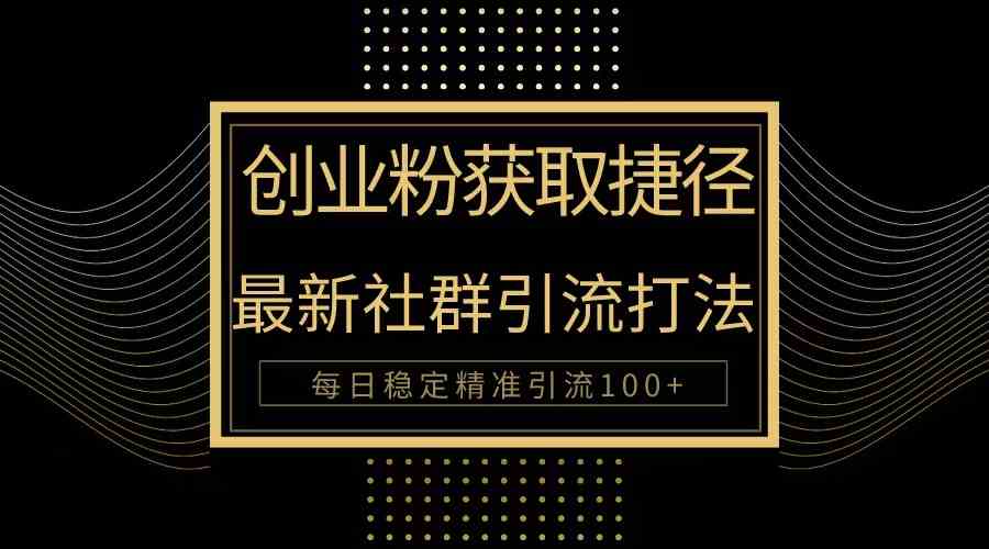 （10040期）创业粉捷径！最新被动引流方法大揭秘，实现每日100+精准引流-副创网