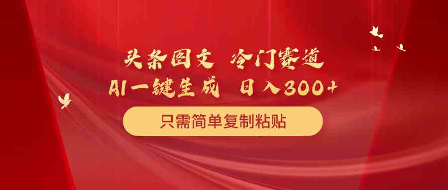 （10039期）头条图文 冷门赛道 只需简单复制粘贴 几分钟一条作品 日入300+-副创网