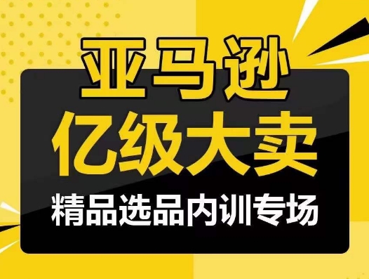 亚马逊亿级大卖-精品选品内训专场，亿级卖家分享选品成功之道-副创网