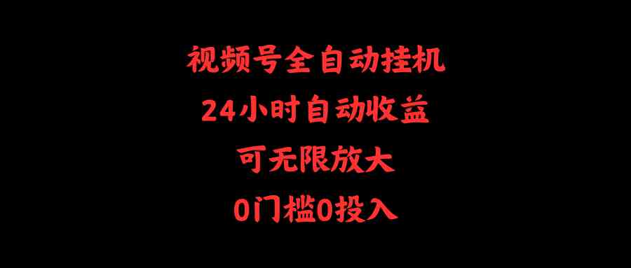 （10031期）视频号全自动挂机，24小时自动收益，可无限放大，0门槛0投入-副创网