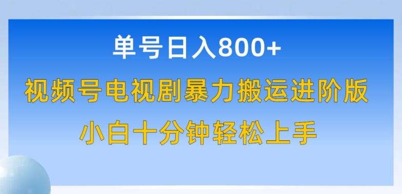 单号日赚800+，视频号电视剧暴力搬运进阶版，100%过原创，小白十分钟也能轻松入手-副创网