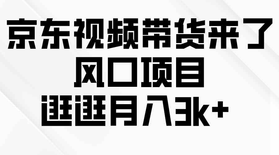 （10025期）京东短视频带货来了，风口项目，逛逛月入3k+-副创网