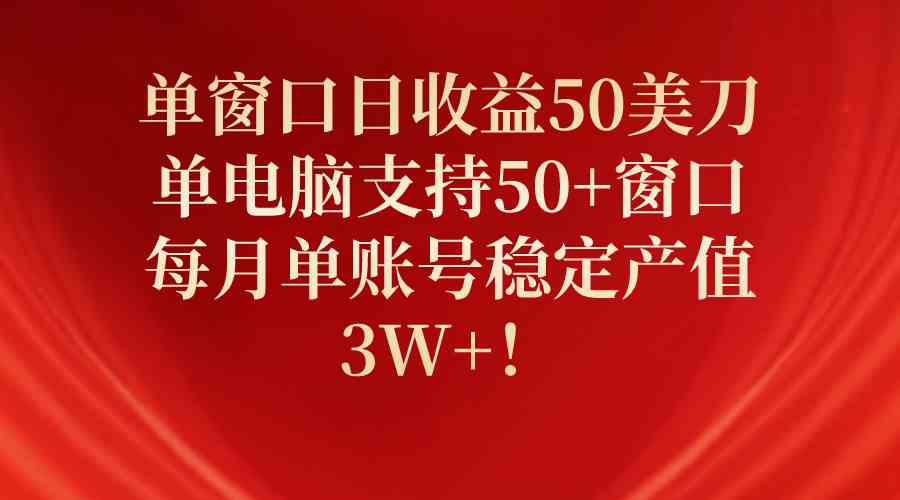 （10144期）单窗口日收益50美刀，单电脑支持50+窗口，每月单账号稳定产值3W+！-副创网