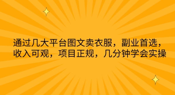 通过几大平台图文卖衣服，副业首选，收入可观，项目正规，几分钟学会实操-副创网